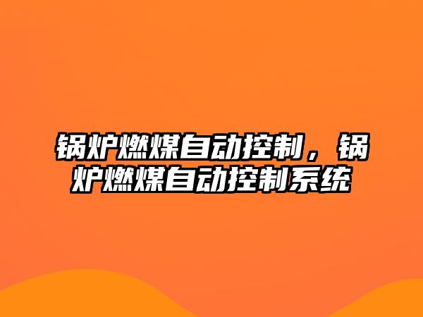 鍋爐燃煤自動(dòng)控制，鍋爐燃煤自動(dòng)控制系統(tǒng)