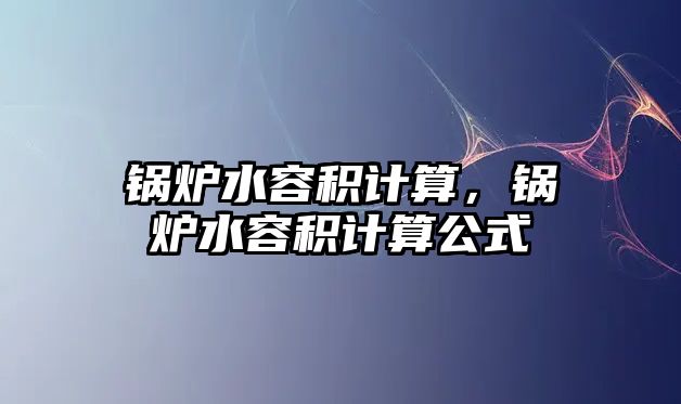 鍋爐水容積計(jì)算，鍋爐水容積計(jì)算公式