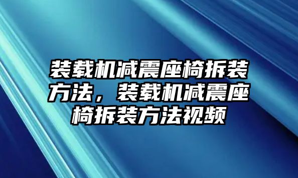 裝載機(jī)減震座椅拆裝方法，裝載機(jī)減震座椅拆裝方法視頻