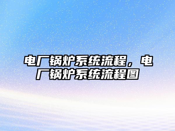 電廠鍋爐系統(tǒng)流程，電廠鍋爐系統(tǒng)流程圖