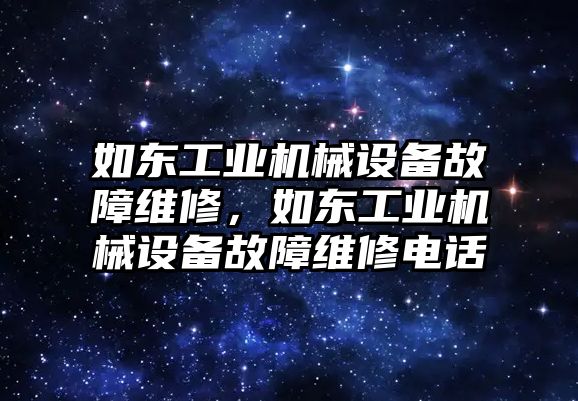 如東工業(yè)機(jī)械設(shè)備故障維修，如東工業(yè)機(jī)械設(shè)備故障維修電話