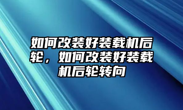 如何改裝好裝載機后輪，如何改裝好裝載機后輪轉向