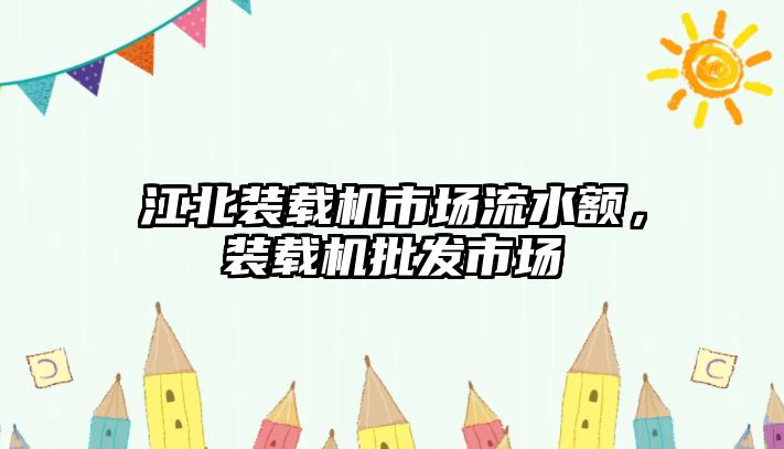 江北裝載機市場流水額，裝載機批發(fā)市場