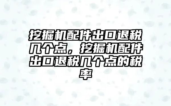 挖掘機(jī)配件出口退稅幾個(gè)點(diǎn)，挖掘機(jī)配件出口退稅幾個(gè)點(diǎn)的稅率