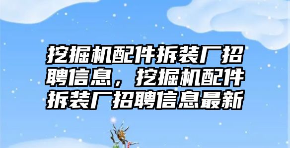 挖掘機配件拆裝廠招聘信息，挖掘機配件拆裝廠招聘信息最新