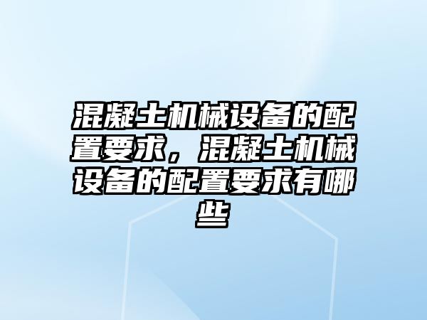 混凝土機械設(shè)備的配置要求，混凝土機械設(shè)備的配置要求有哪些