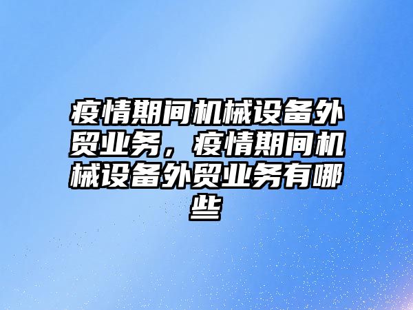 疫情期間機械設(shè)備外貿(mào)業(yè)務(wù)，疫情期間機械設(shè)備外貿(mào)業(yè)務(wù)有哪些