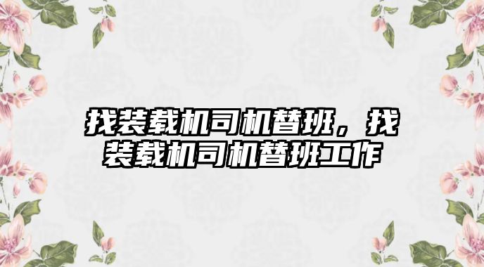 找裝載機司機替班，找裝載機司機替班工作