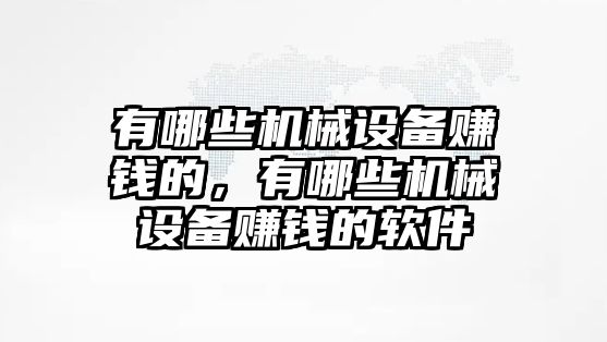 有哪些機(jī)械設(shè)備賺錢的，有哪些機(jī)械設(shè)備賺錢的軟件