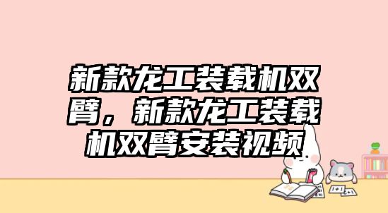 新款龍工裝載機(jī)雙臂，新款龍工裝載機(jī)雙臂安裝視頻