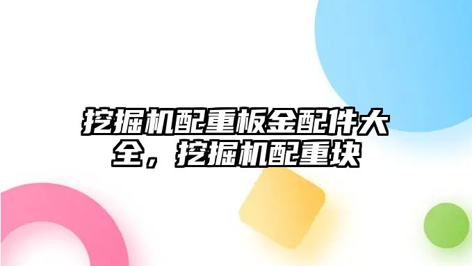 挖掘機配重板金配件大全，挖掘機配重塊