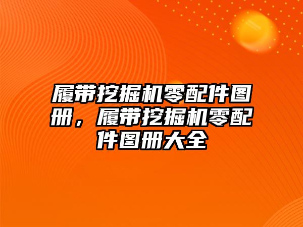 履帶挖掘機零配件圖冊，履帶挖掘機零配件圖冊大全