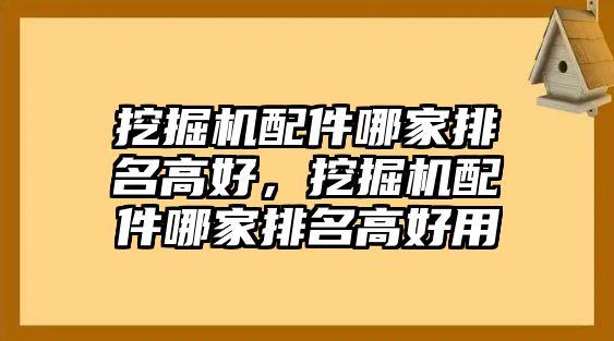 挖掘機(jī)配件哪家排名高好，挖掘機(jī)配件哪家排名高好用