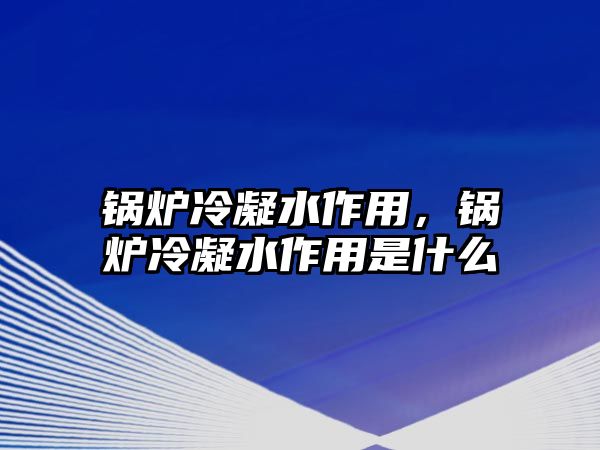 鍋爐冷凝水作用，鍋爐冷凝水作用是什么