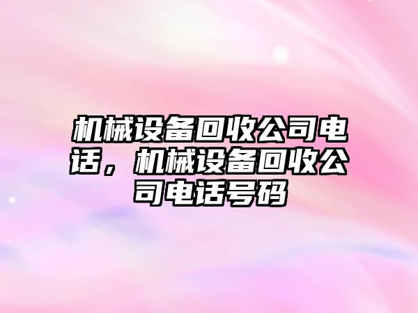 機(jī)械設(shè)備回收公司電話，機(jī)械設(shè)備回收公司電話號(hào)碼