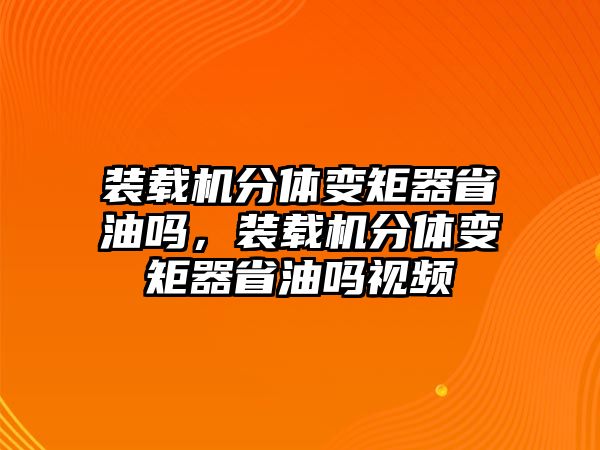 裝載機(jī)分體變矩器省油嗎，裝載機(jī)分體變矩器省油嗎視頻