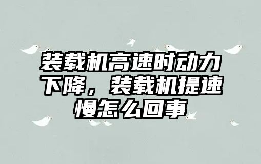 裝載機高速時動力下降，裝載機提速慢怎么回事