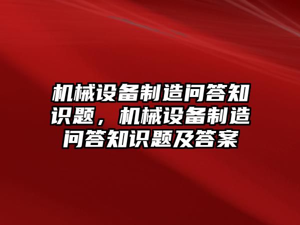 機(jī)械設(shè)備制造問答知識題，機(jī)械設(shè)備制造問答知識題及答案