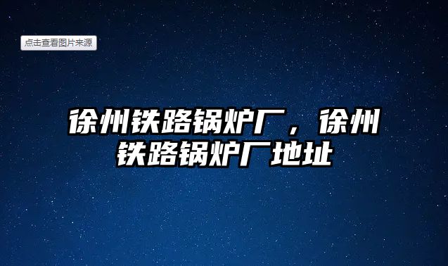 徐州鐵路鍋爐廠，徐州鐵路鍋爐廠地址