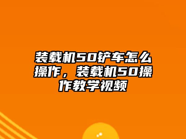 裝載機(jī)50鏟車怎么操作，裝載機(jī)50操作教學(xué)視頻