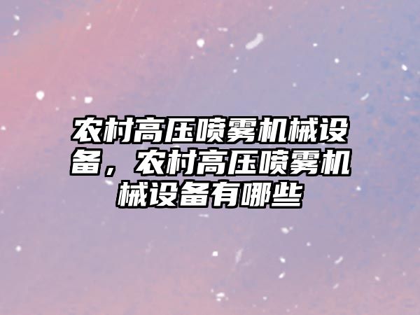 農村高壓噴霧機械設備，農村高壓噴霧機械設備有哪些