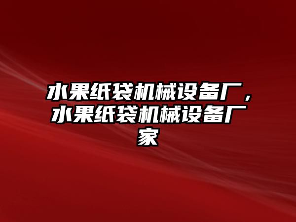 水果紙袋機(jī)械設(shè)備廠，水果紙袋機(jī)械設(shè)備廠家