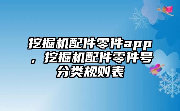 挖掘機(jī)配件零件app，挖掘機(jī)配件零件號分類規(guī)則表