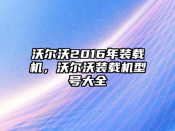 沃爾沃2016年裝載機(jī)，沃爾沃裝載機(jī)型號(hào)大全