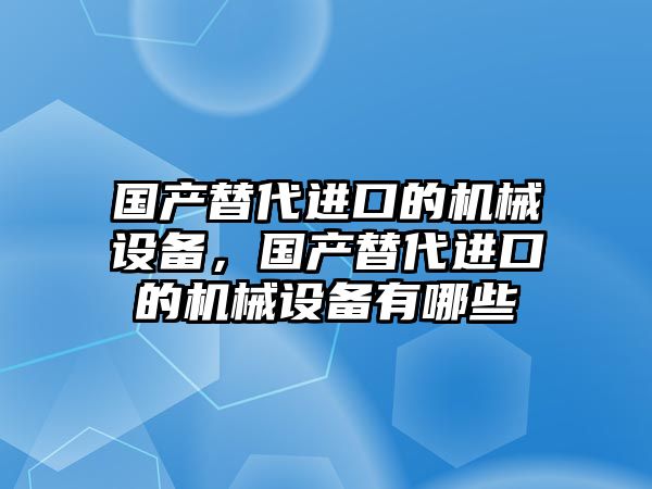 國產替代進口的機械設備，國產替代進口的機械設備有哪些