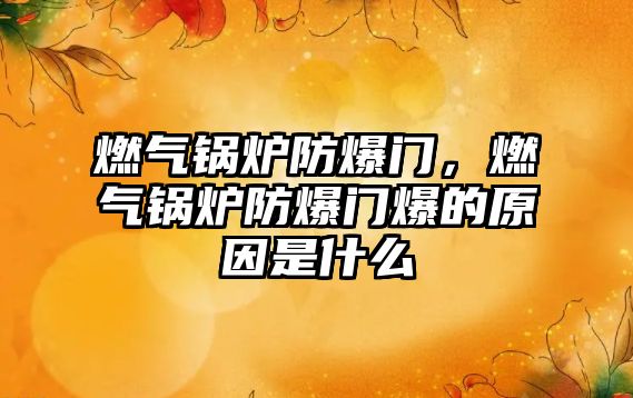 燃?xì)忮仩t防爆門，燃?xì)忮仩t防爆門爆的原因是什么