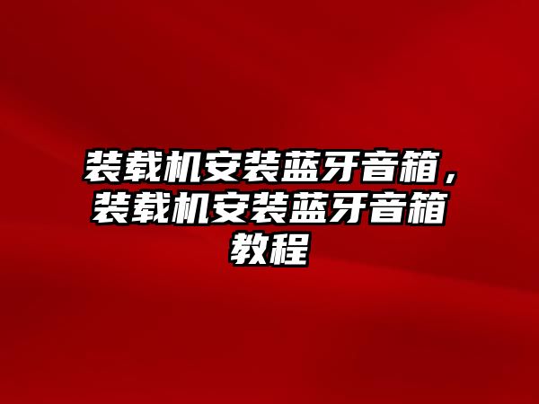 裝載機(jī)安裝藍(lán)牙音箱，裝載機(jī)安裝藍(lán)牙音箱教程