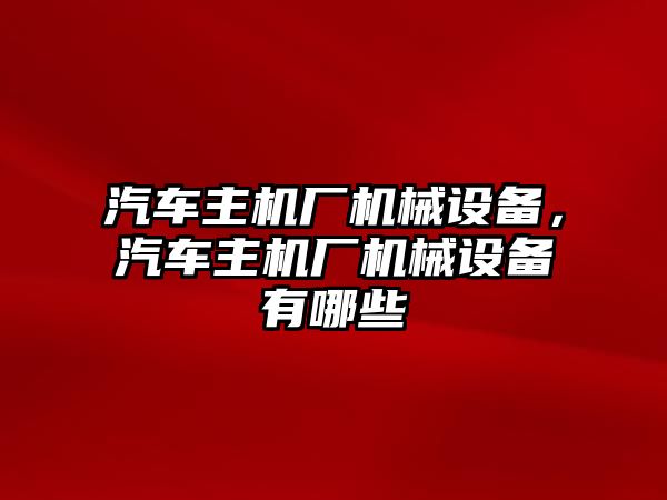 汽車主機廠機械設(shè)備，汽車主機廠機械設(shè)備有哪些