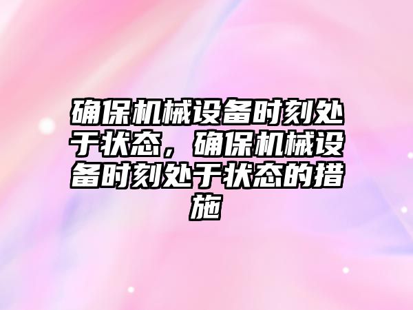 確保機械設(shè)備時刻處于狀態(tài)，確保機械設(shè)備時刻處于狀態(tài)的措施