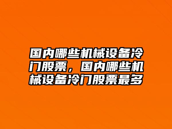 國(guó)內(nèi)哪些機(jī)械設(shè)備冷門(mén)股票，國(guó)內(nèi)哪些機(jī)械設(shè)備冷門(mén)股票最多