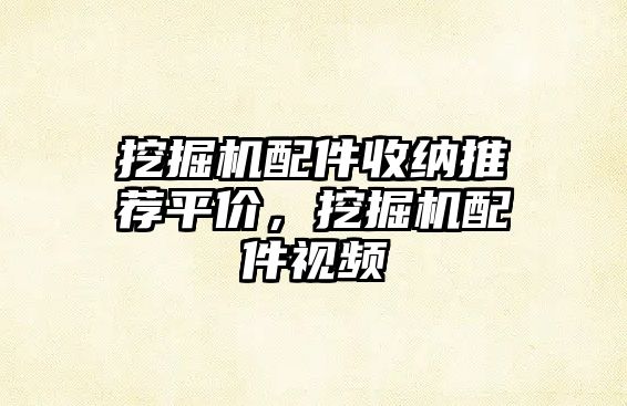 挖掘機(jī)配件收納推薦平價(jià)，挖掘機(jī)配件視頻