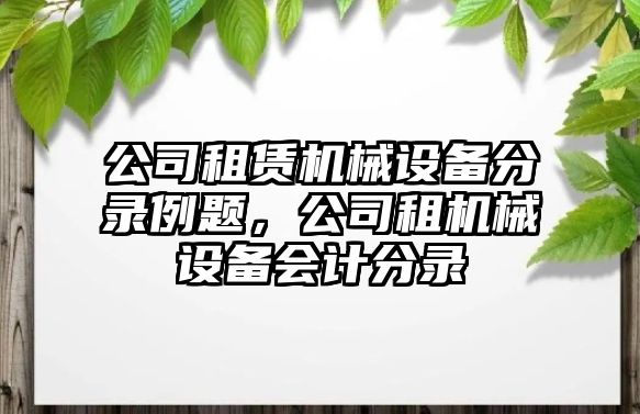 公司租賃機(jī)械設(shè)備分錄例題，公司租機(jī)械設(shè)備會計分錄