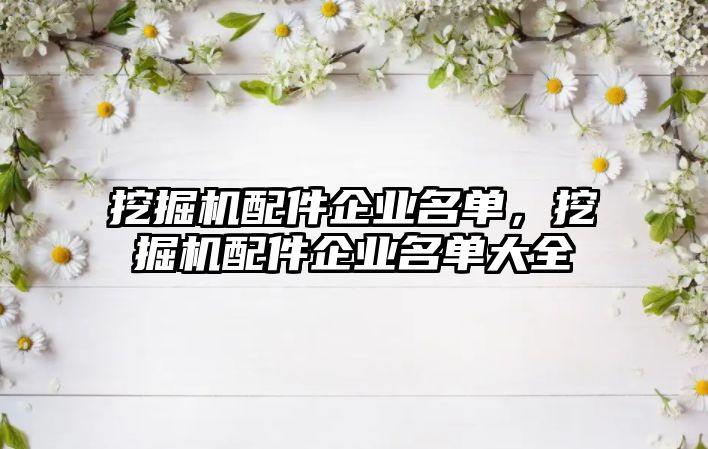 挖掘機(jī)配件企業(yè)名單，挖掘機(jī)配件企業(yè)名單大全