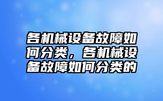 各機械設(shè)備故障如何分類，各機械設(shè)備故障如何分類的