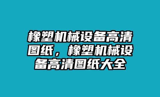 橡塑機(jī)械設(shè)備高清圖紙，橡塑機(jī)械設(shè)備高清圖紙大全