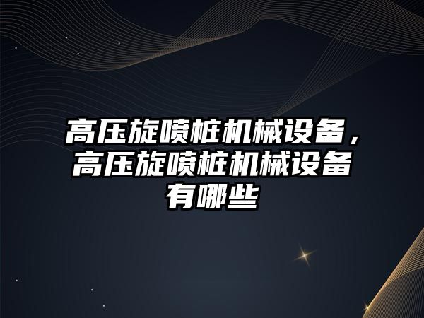 高壓旋噴樁機械設(shè)備，高壓旋噴樁機械設(shè)備有哪些