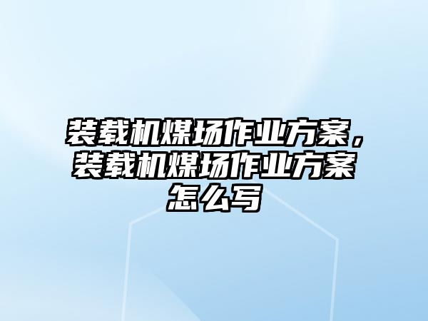 裝載機(jī)煤場作業(yè)方案，裝載機(jī)煤場作業(yè)方案怎么寫