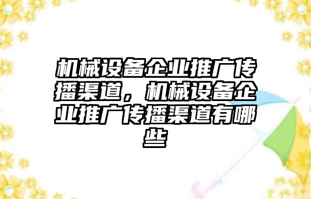 機(jī)械設(shè)備企業(yè)推廣傳播渠道，機(jī)械設(shè)備企業(yè)推廣傳播渠道有哪些