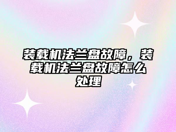 裝載機法蘭盤故障，裝載機法蘭盤故障怎么處理