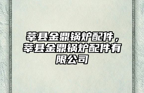 莘縣金鼎鍋爐配件，莘縣金鼎鍋爐配件有限公司