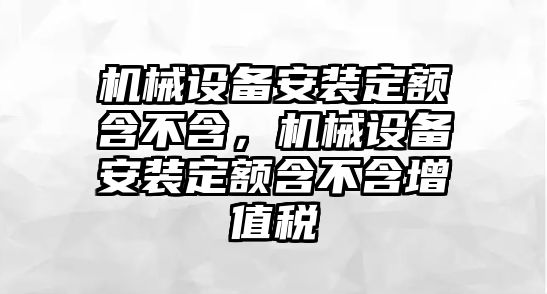 機(jī)械設(shè)備安裝定額含不含，機(jī)械設(shè)備安裝定額含不含增值稅