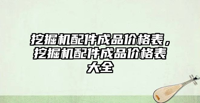 挖掘機配件成品價格表，挖掘機配件成品價格表大全