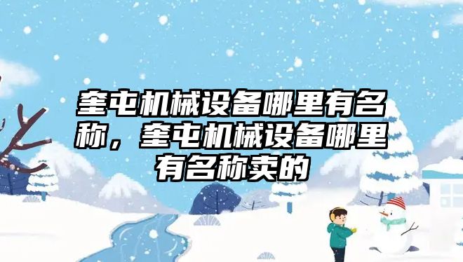 奎屯機(jī)械設(shè)備哪里有名稱，奎屯機(jī)械設(shè)備哪里有名稱賣的