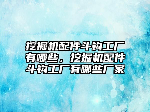 挖掘機(jī)配件斗鉤工廠有哪些，挖掘機(jī)配件斗鉤工廠有哪些廠家