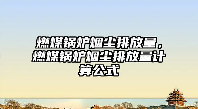 燃煤鍋爐煙塵排放量，燃煤鍋爐煙塵排放量計(jì)算公式