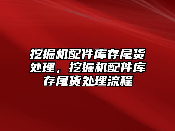 挖掘機配件庫存尾貨處理，挖掘機配件庫存尾貨處理流程